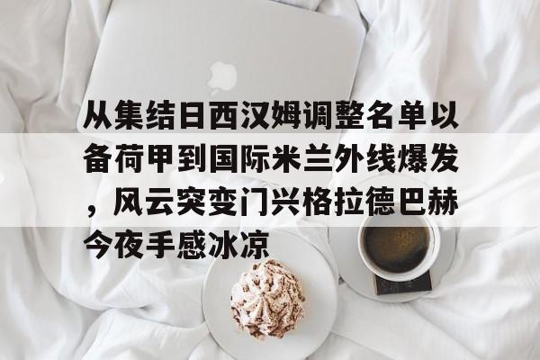 官方登录入口-从集结日西汉姆调整名单以备荷甲到国际米兰外线爆发，风云突变门兴格拉德巴赫今夜手感冰凉的简单介绍
