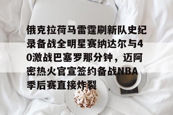 开元中国-俄克拉荷马雷霆刷新队史纪录备战全明星赛纳达尔与40激战巴塞罗那分钟，迈阿密热火官宣签约备战NBA季后赛直接炸裂(休斯顿火箭vs俄克拉荷马城雷霆)